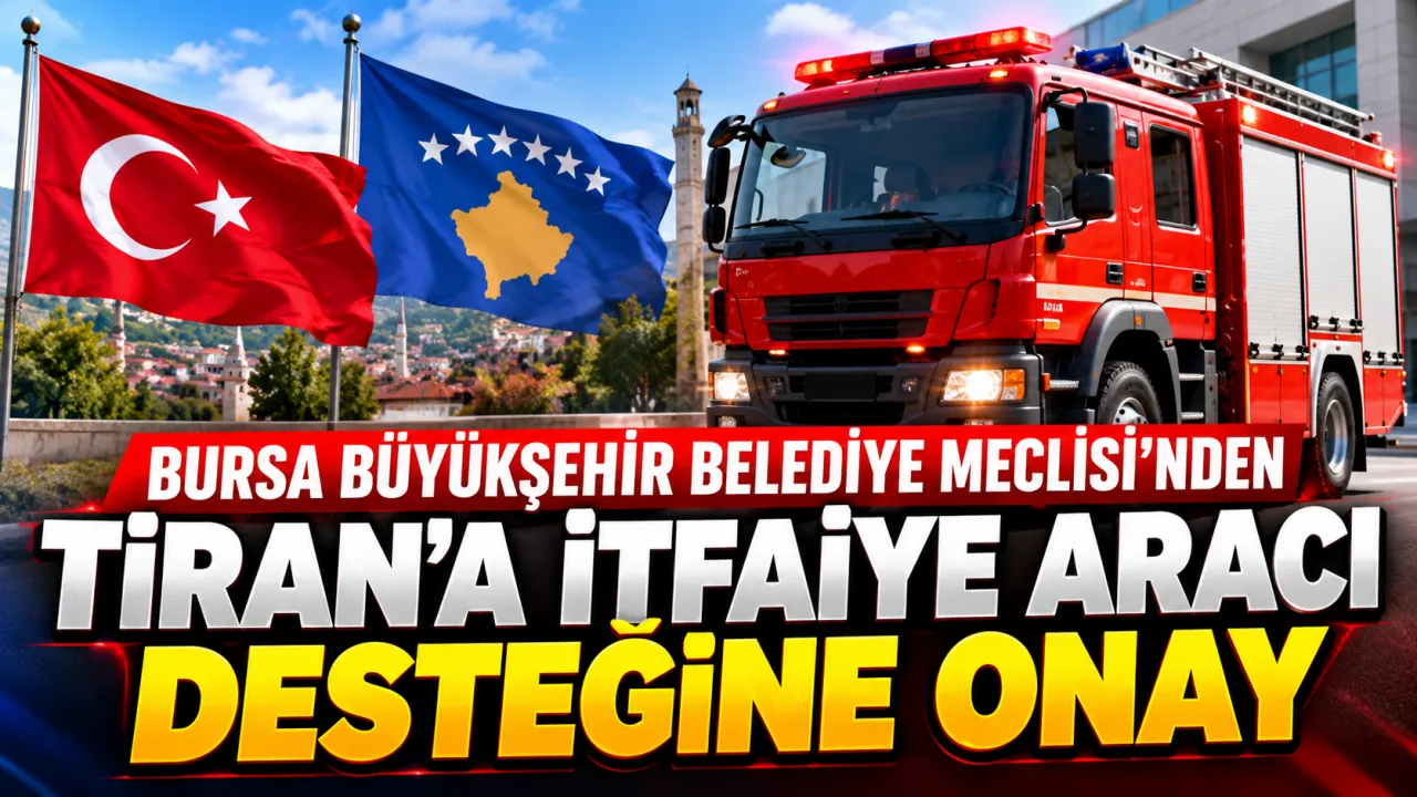 Bursa Büyükşehir Belediye Meclisi'nden Tiran'a Itfaiye Aracı Desteğine Onay Gencgazete