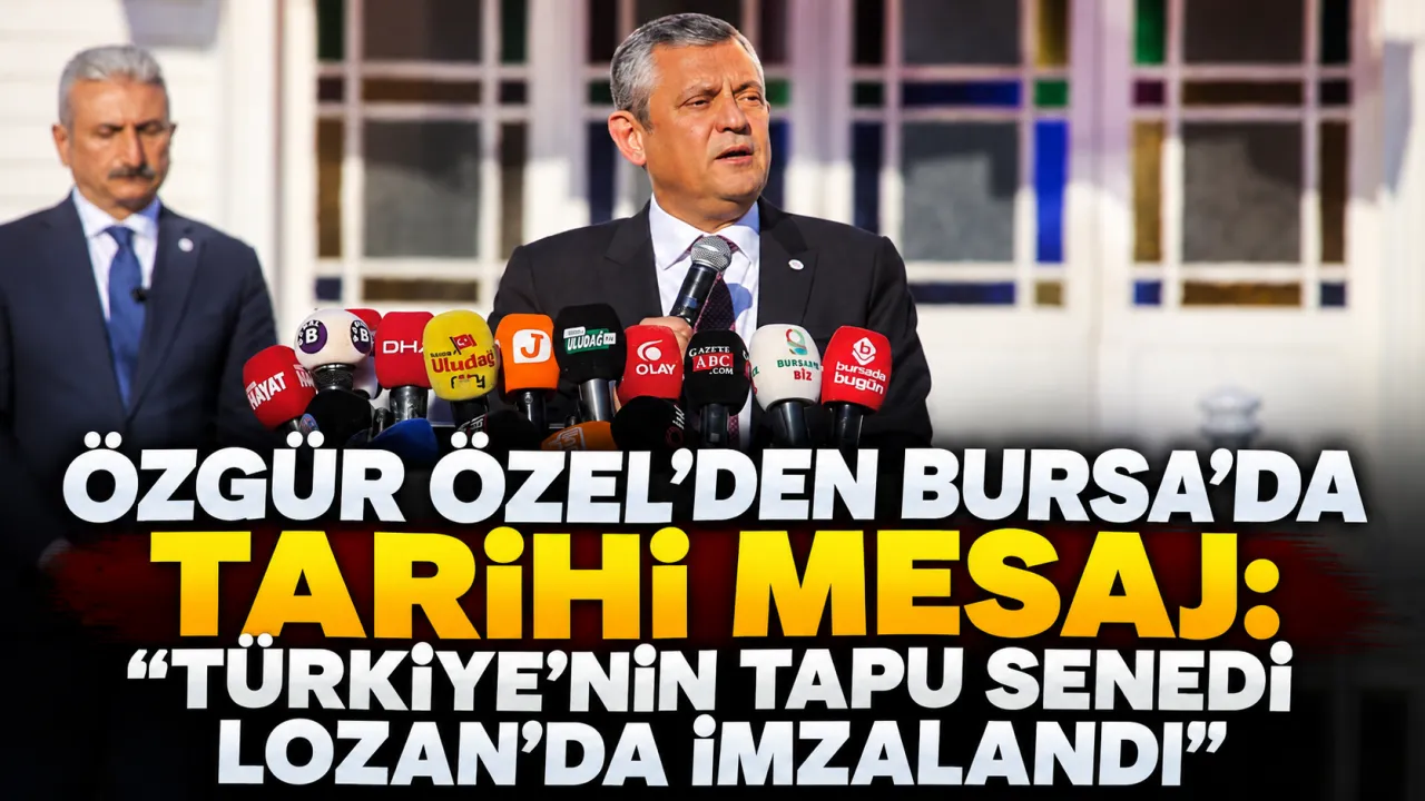 Özgür Özel'den Bursa'da Tarihi Mesaj Türkiye'nin Tapu Senedi Lozan'da Imzalandı Gencgazete